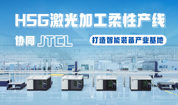 HSG激光加工柔性產(chǎn)線，協(xié)同JTCL打造智能裝備產(chǎn)業(yè)基地
